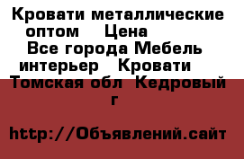 Кровати металлические оптом. › Цена ­ 2 200 - Все города Мебель, интерьер » Кровати   . Томская обл.,Кедровый г.